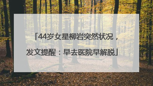 44岁女星柳岩突然状况，发文提醒：早去医院早解脱