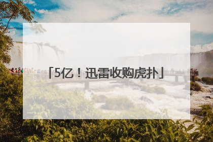 5亿！迅雷收购虎扑