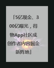 5亿现金、300亿曝光，得物App社区成创作者内容掘金新阵地
