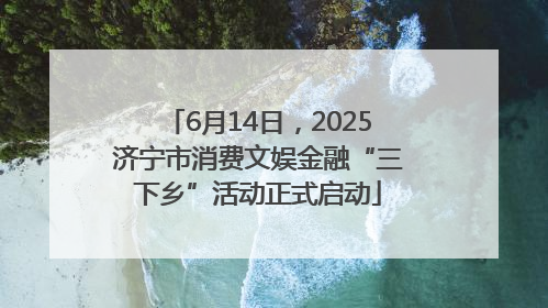 6月14日，2025济宁市消费文娱金融“三下乡”活动正式启动