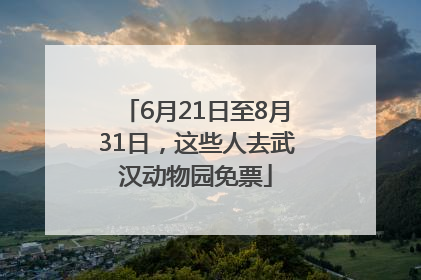 6月21日至8月31日，这些人去武汉动物园免票
