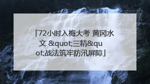 72小时入梅大考 黄冈水文 "三精"战法筑牢防汛屏障