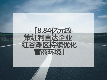 8.84亿元政策红利直达企业 红谷滩区持续优化营商环境