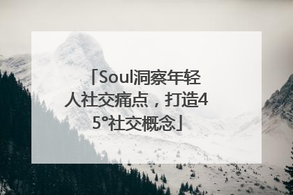 Soul洞察年轻人社交痛点，打造45°社交概念